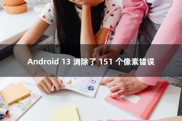 Android 13 消除了 151 个像素错误